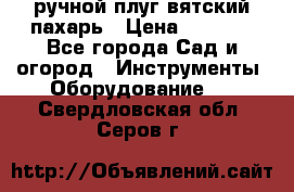 ручной плуг вятский пахарь › Цена ­ 2 000 - Все города Сад и огород » Инструменты. Оборудование   . Свердловская обл.,Серов г.